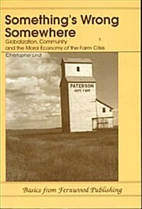 Somethings Wrong Somewhere: Globalization, Community and the Moral Economy of the Farm Crisis (Paperback)