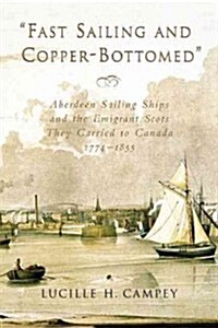 Fast Sailing and Copper-Bottomed: Aberdeen Sailing Ships and the Emigrant Scots They Carried to Canada, 1774-1855 (Paperback)