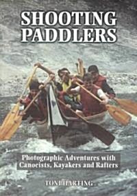 Shooting Paddlers: Photographic Adventures with Canoeists, Kayakers and Rafters (Paperback)