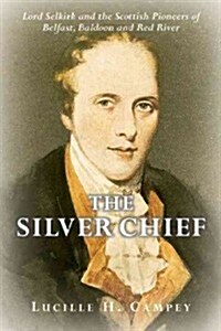 The Silver Chief: Lord Selkirk and the Scottish Pioneers of Belfast, Baldoon and Red River (Paperback)