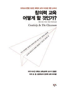 창의력 교육 어떻게 할 것인가? =미국교사연맹 160만 회원의 교직 이수를 위한 교과서 /Creativity in the classroom 