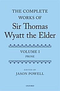 The Complete Works of Sir Thomas Wyatt the Elder : Volume One: Prose (Hardcover)
