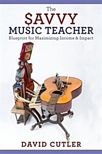 The Savvy Music Teacher: Blueprint for Maximizing Income and Impact (Paperback)