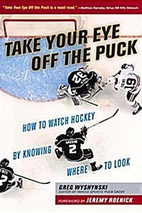 Take Your Eye Off the Puck: How to Watch Hockey by Knowing Where to Look (Paperback)