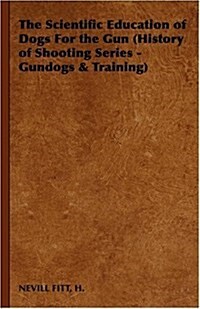 The Scientific Education of Dogs for the Gun (History of Shooting Series - Gundogs & Training) (Paperback)