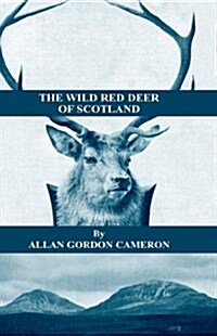 The Wild Red Deer of Scotland - Notes from an Island Forest on Deer, Deer Stalking, and Deer Forests in the Scottish Highlands (Paperback)
