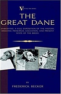 The Great Dane: Embodying a Full Exposition of the History, Breeding Principles, Education, and Present State of the Breed (Paperback)