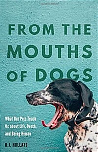 From the Mouths of Dogs: What Our Pets Teach Us about Life, Death, and Being Human (Hardcover)