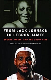 From Jack Johnson to Lebron James: Sports, Media, and the Color Line (Paperback)