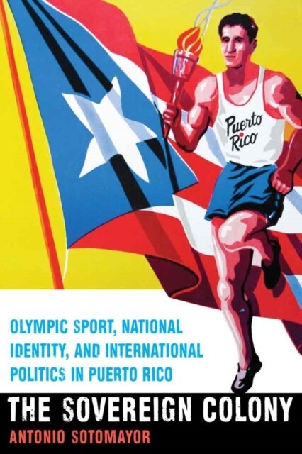 The Sovereign Colony: Olympic Sport, National Identity, and International Politics in Puerto Rico (Hardcover)