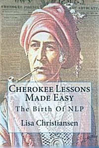 Cherokee Lessons Made Easy: The Birth of Nlp (Paperback)