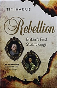 Rebellion : Britains First Stuart Kings, 1567-1642 (Paperback)