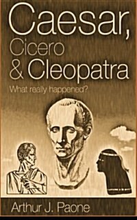 Caesar, Cicero & Cleopatra: What Really Happened? (Paperback)