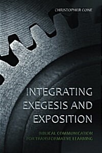 Integrating Exegesis and Exposition: Biblical Communication for Transformative Learning (Paperback)