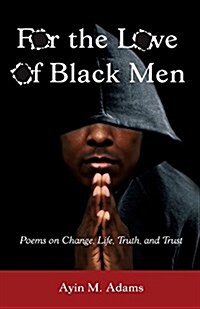 For the Love of Black Men: Poems on Change, Life, Truth, and Trust (Paperback)