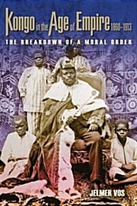 Kongo in the Age of Empire, 1860-1913: The Breakdown of a Moral Order (Hardcover)