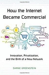 How the Internet Became Commercial: Innovation, Privatization, and the Birth of a New Network (Hardcover)