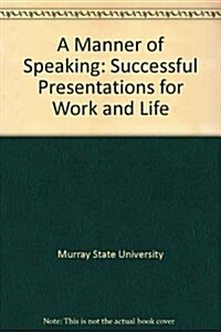 A Manner of Speaking: Successful Presentations for Work and Life (Hardcover)