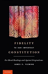 Fidelity to Our Imperfect Constitution: For Moral Readings and Against Originalisms (Hardcover)