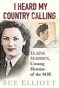 I Heard My Country Calling : Elaine Madden, the Unsung Heroine of SOE (Hardcover)