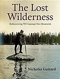 The Lost Wilderness: Rediscovering W.F. Ganongs New Brunswick (Paperback)