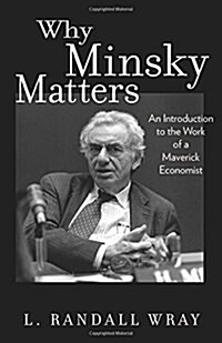 Why Minsky Matters: An Introduction to the Work of a Maverick Economist (Hardcover)