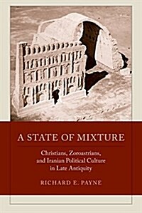A State of Mixture: Christians, Zoroastrians, and Iranian Political Culture in Late Antiquity Volume 56 (Hardcover)