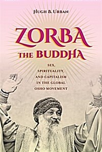 Zorba the Buddha: Sex, Spirituality, and Capitalism in the Global Osho Movement (Paperback)