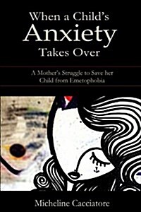 When a Childs Anxiety Takes Over: A Mothers Struggle to Save Her Child from Emetophobia (Paperback)