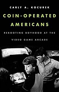 Coin-Operated Americans: Rebooting Boyhood at the Video Game Arcade (Paperback)