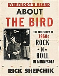 Everybodys Heard about the Bird: The True Story of 1960s Rock n Roll in Minnesota (Hardcover)