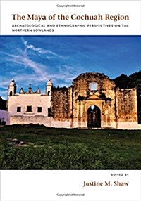 The Maya of the Cochuah Region: Archaeological and Ethnographic Perspectives on the Northern Lowlands (Hardcover)