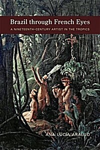 Brazil Through French Eyes: A Nineteenth-Century Artist in the Tropics (Hardcover)