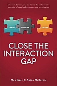 Close the Interaction Gap: Discover, Harness, and Accelerate the Collaborative Potential of Your Leaders, Teams, and Organization (Paperback)