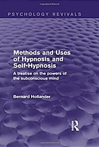 Methods and Uses of Hypnosis and Self-Hypnosis (Psychology Revivals) : A Treatise on the Powers of the Subconscious Mind (Hardcover)