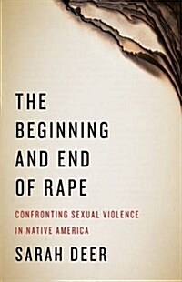 The Beginning and End of Rape: Confronting Sexual Violence in Native America (Paperback)