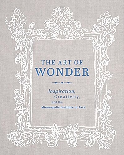 The Art of Wonder: Inspiration, Creativity, and the Minneapolis Institute of Arts (Hardcover)