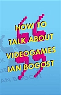 How to Talk about Videogames: Volume 47 (Paperback)