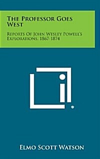 The Professor Goes West: Reports of John Wesley Powells Explorations, 1867-1874 (Hardcover)