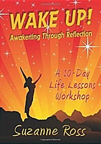 Wake Up! Awakening Through Reflection: A 10-Day Life Lessons Workshop (Paperback)