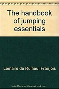 The Handbook of Jumping Essentials: A Step-By-Step Guide Explaining How to Train a Horse to Find the Proper Take-Off Spot (Paperback)