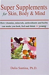 Super Supplements for Skin, Body & Mind: How Vitamins, Minerals, Antioxidants and Herbs Can Make You Look, Feel and Think Young (Hardcover)