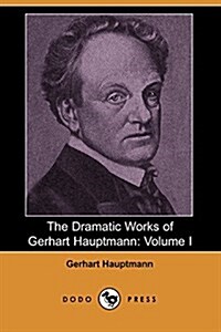 The Dramatic Works of Gerhart Hauptmann: Volume I (Dodo Press) (Paperback)