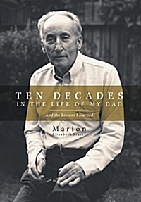 Ten Decades in the Life of My Dad: And the Lessons I Learned (Hardcover)