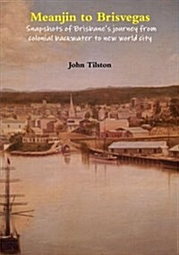 Meanjin to Brisvegas: Snapshots of Brisbanes Journey from Colonial Backwater to New World City (Paperback)