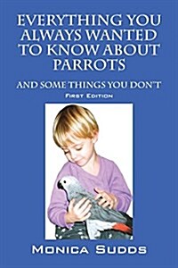 Everything You Always Wanted to Know about Parrots: And Some Things You Dont (Paperback)