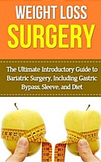 Weight Loss Surgery: The Ultimate Introductory Guide to Bariatric Surgery, Including Gastric Bypass, Sleeve, and Diet (Paperback)