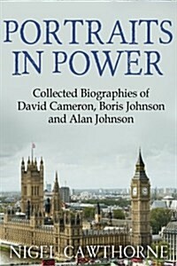 Portraits in Power: Collected Biographies of David Cameron, Boris Johnson and Alan Johnson (Paperback)