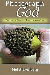 Photograph God: Creating a Spiritual Blog of Your Life (Paperback)
