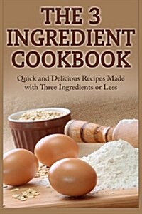 The 3 Ingredient Cookbook: Quick and Delicious Recipes Made with Three Ingredients or Less (Paperback)